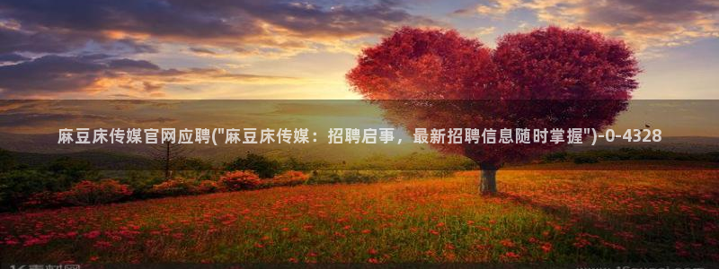 麻豆官网传媒:麻豆床传媒官网应聘(\